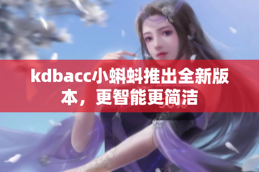 kdbacc小蝌蚪推出全新版本，更智能更简洁