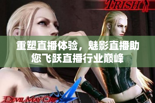 重塑直播体验，魅影直播助您飞跃直播行业巅峰