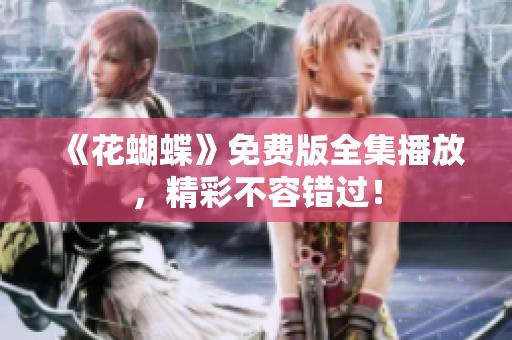 《花蝴蝶》免费版全集播放，精彩不容错过！