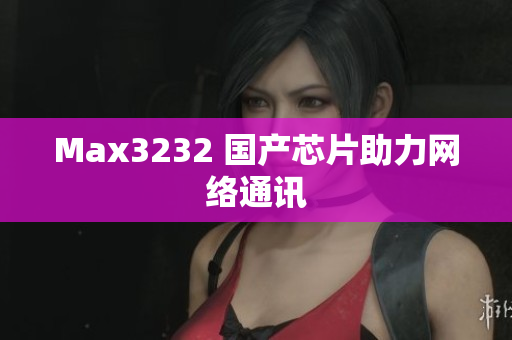 Max3232 国产芯片助力网络通讯