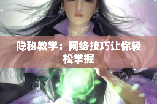 隐秘教学：网络技巧让你轻松掌握