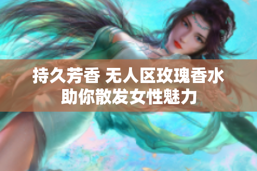 持久芳香 无人区玫瑰香水助你散发女性魅力