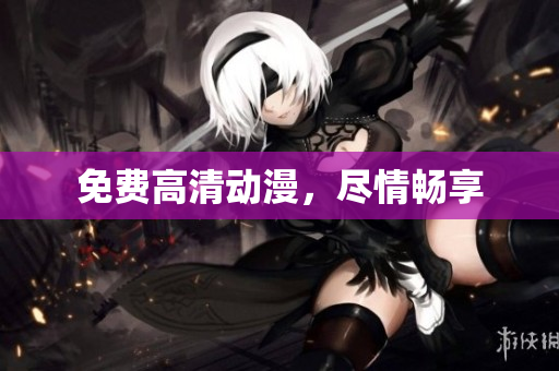 免费高清动漫，尽情畅享