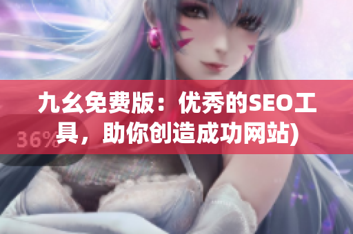 九幺免费版：优秀的SEO工具，助你创造成功网站)