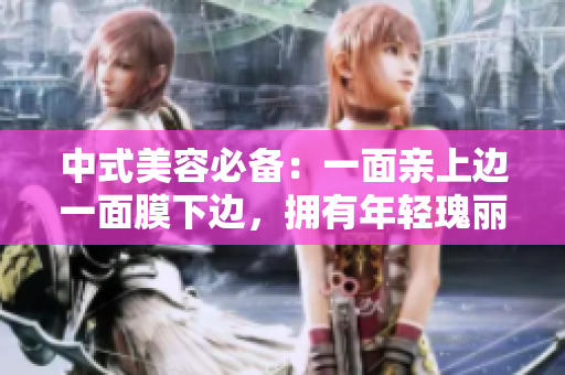 中式美容必备：一面亲上边一面膜下边，拥有年轻瑰丽肌肤