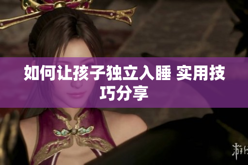 如何让孩子独立入睡 实用技巧分享