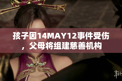 孩子因14MAY12事件受伤，父母将组建慈善机构