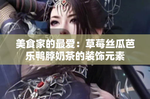 美食家的最爱：草莓丝瓜芭乐鸭脖奶茶的装饰元素