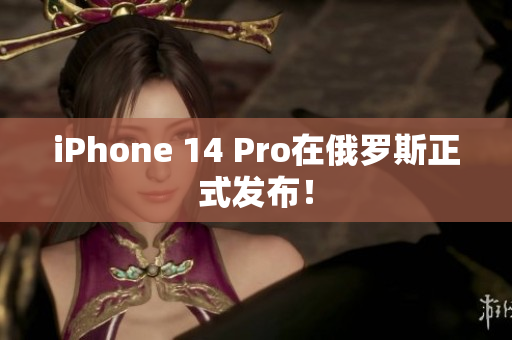 iPhone 14 Pro在俄罗斯正式发布！