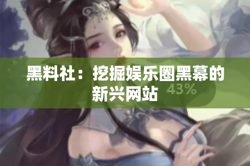 黑料社：挖掘娱乐圈黑幕的新兴网站