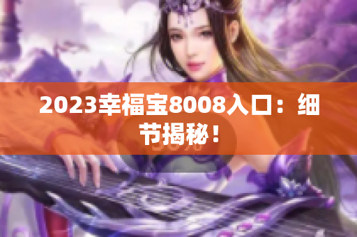 2023幸福宝8008入口：细节揭秘！