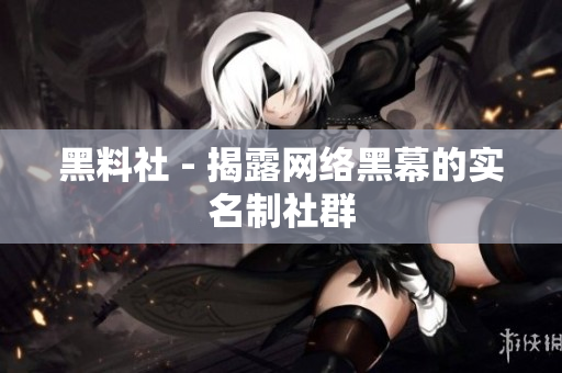 黑料社 - 揭露网络黑幕的实名制社群