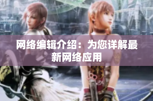 网络编辑介绍：为您详解最新网络应用