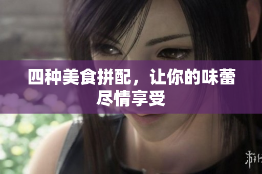 四种美食拼配，让你的味蕾尽情享受