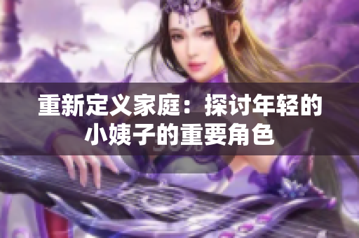 重新定义家庭：探讨年轻的小姨子的重要角色