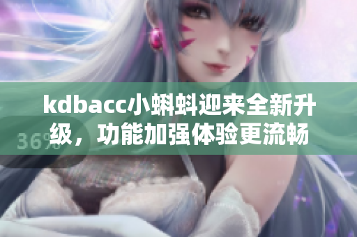 kdbacc小蝌蚪迎来全新升级，功能加强体验更流畅