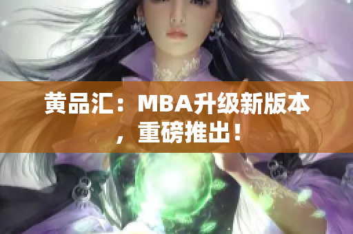 黄品汇：MBA升级新版本，重磅推出！