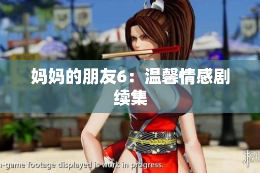 妈妈的朋友6：温馨情感剧续集