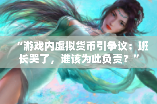 “游戏内虚拟货币引争议：班长哭了，谁该为此负责？”