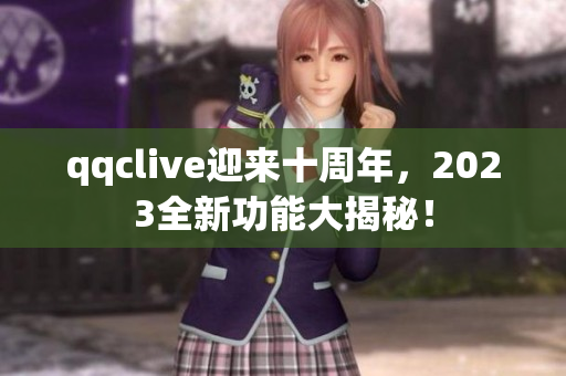 qqclive迎来十周年，2023全新功能大揭秘！