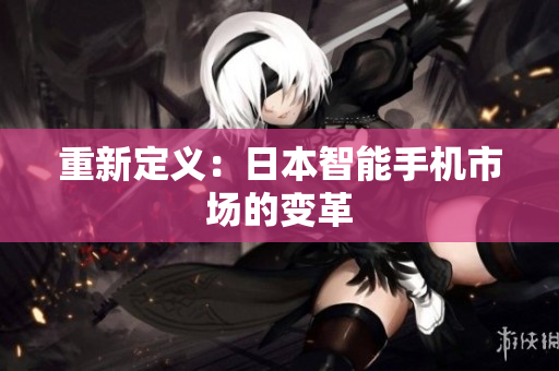 重新定义：日本智能手机市场的变革