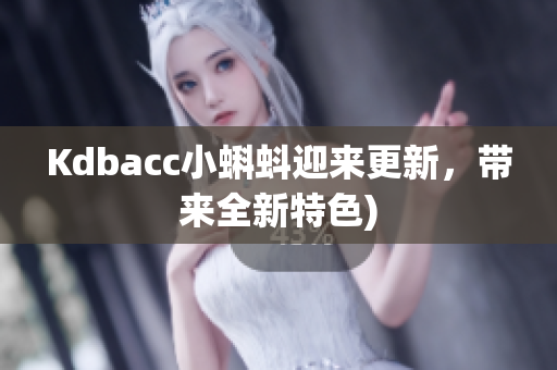 Kdbacc小蝌蚪迎来更新，带来全新特色)