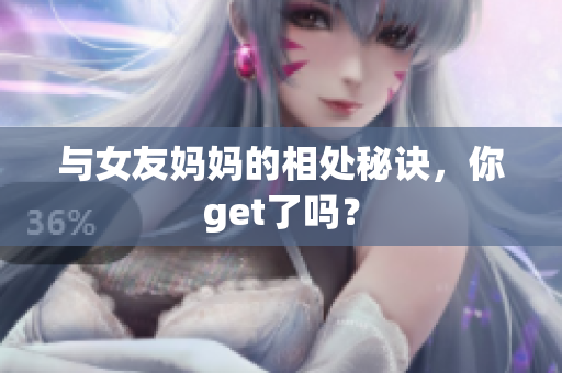 与女友妈妈的相处秘诀，你get了吗？