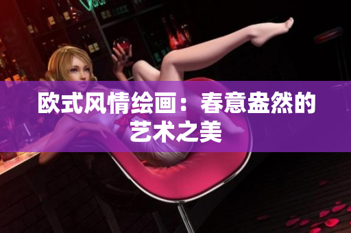欧式风情绘画：春意盎然的艺术之美