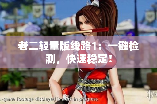 老二轻量版线路1：一键检测，快速稳定！