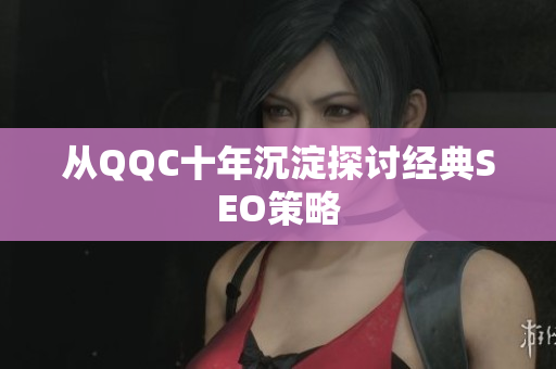 从QQC十年沉淀探讨经典SEO策略