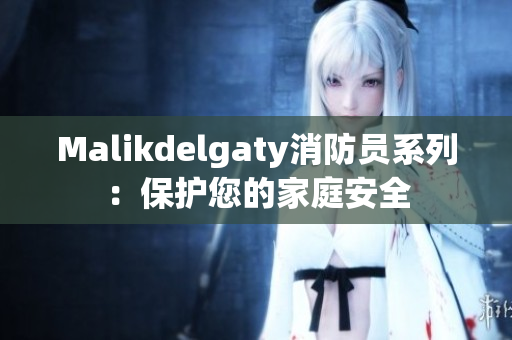 Malikdelgaty消防员系列：保护您的家庭安全