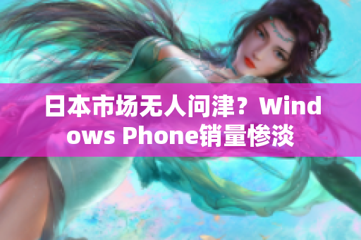 日本市场无人问津？Windows Phone销量惨淡