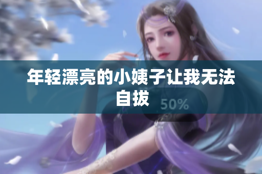 年轻漂亮的小姨子让我无法自拔
