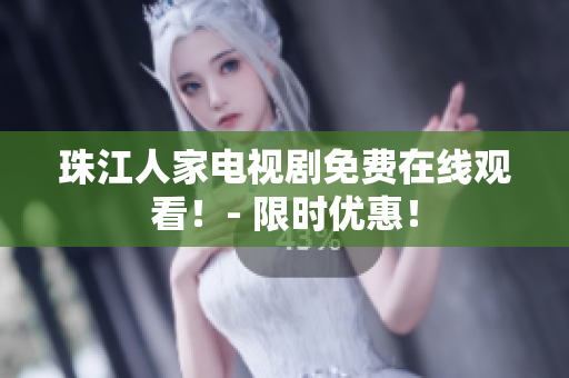 珠江人家电视剧免费在线观看！- 限时优惠！