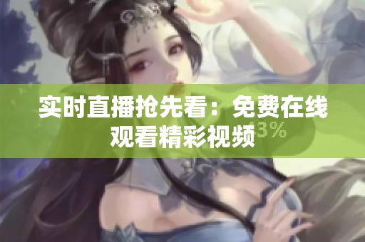 实时直播抢先看：免费在线观看精彩视频