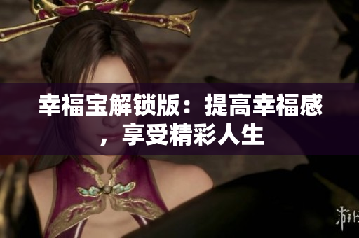 幸福宝解锁版：提高幸福感，享受精彩人生