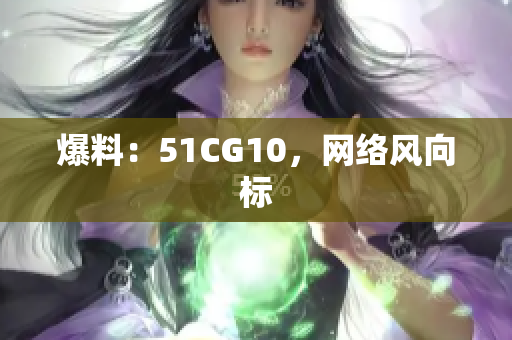 爆料：51CG10，网络风向标