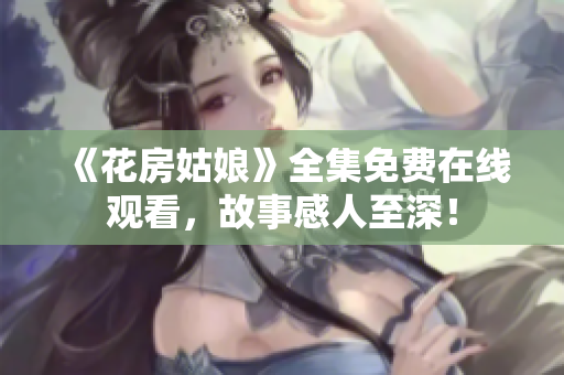 《花房姑娘》全集免费在线观看，故事感人至深！