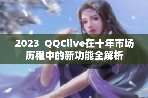 2023  QQClive在十年市场历程中的新功能全解析