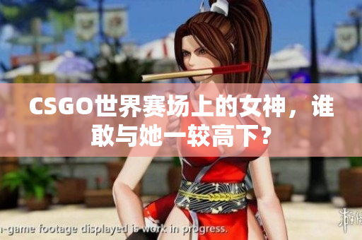 CSGO世界赛场上的女神，谁敢与她一较高下？