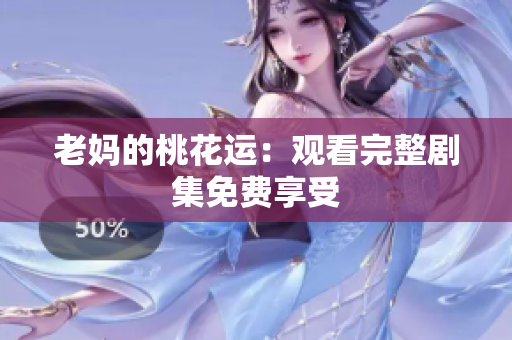 老妈的桃花运：观看完整剧集免费享受
