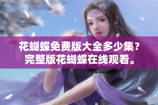 花蝴蝶免费版大全多少集？完整版花蝴蝶在线观看。