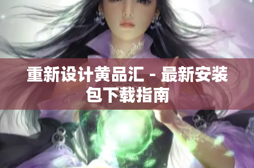 重新设计黄品汇 - 最新安装包下载指南