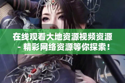 在线观看大地资源视频资源 - 精彩网络资源等你探索！