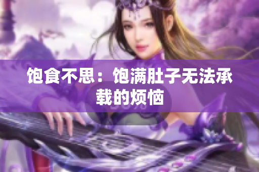 饱食不思：饱满肚子无法承载的烦恼