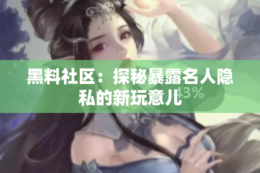 黑料社区：探秘暴露名人隐私的新玩意儿