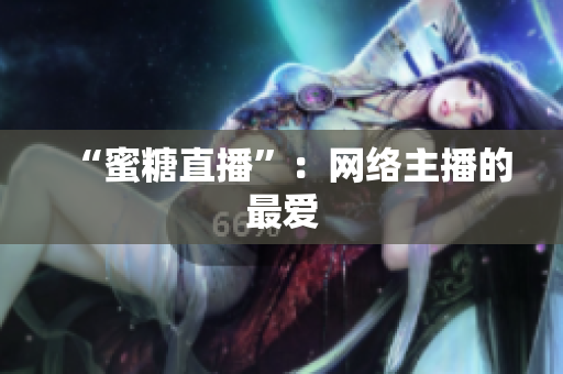 “蜜糖直播”：网络主播的最爱