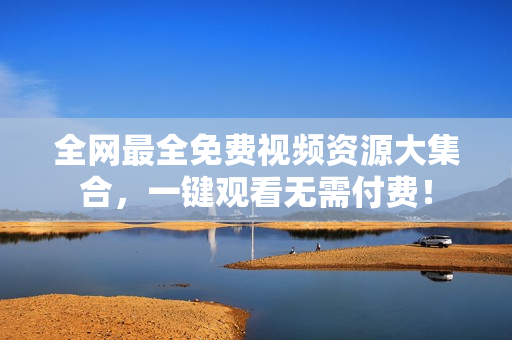 全网最全免费视频资源大集合，一键观看无需付费！
