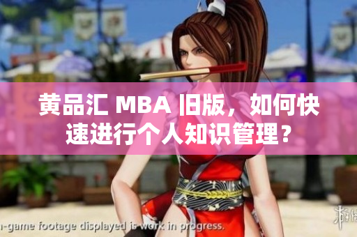 黄品汇 MBA 旧版，如何快速进行个人知识管理？
