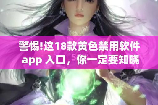 警惕!这18款黄色禁用软件 app 入口，你一定要知晓!